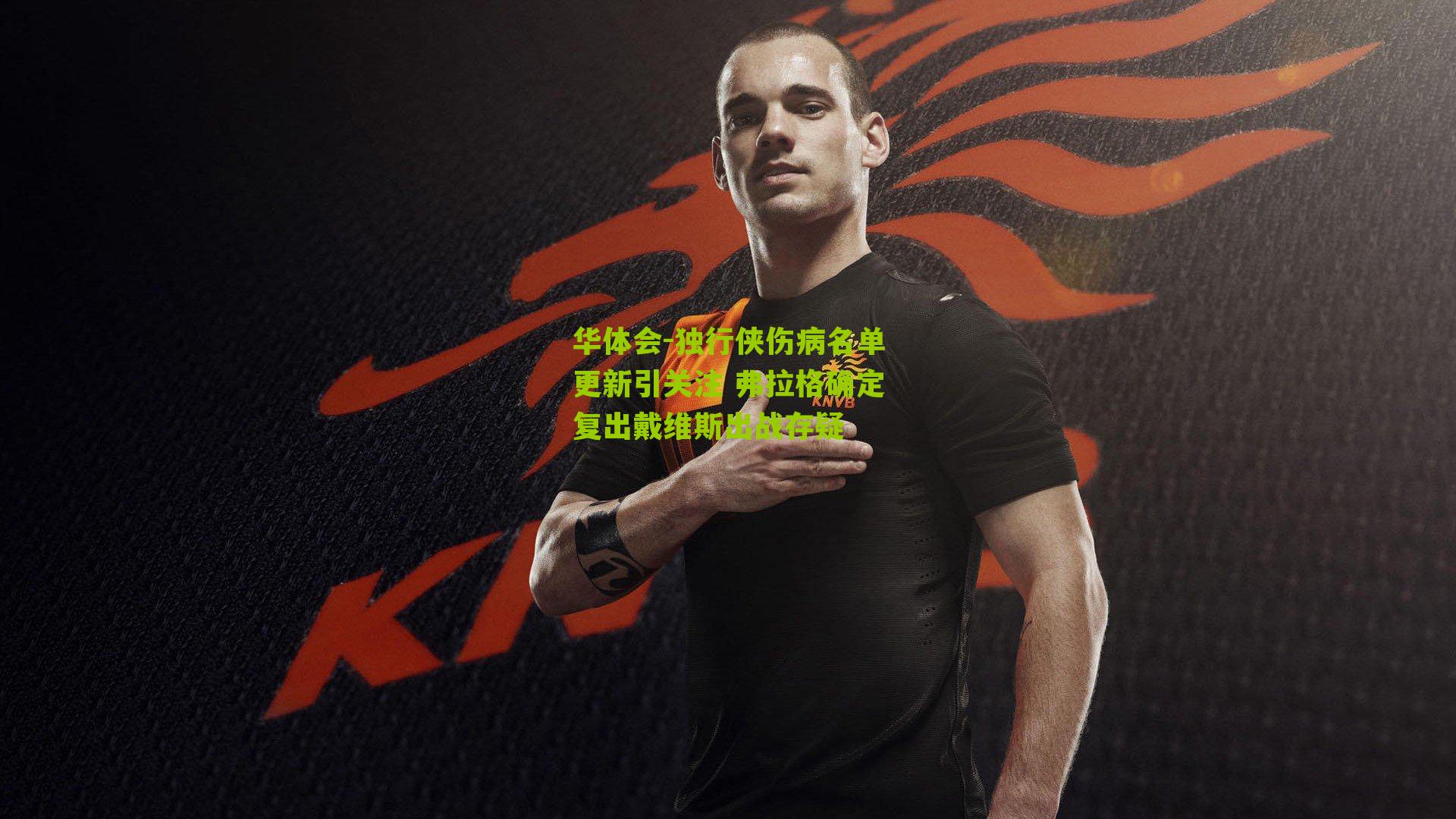 华体会-独行侠伤病名单更新引关注 弗拉格确定复出戴维斯出战存疑