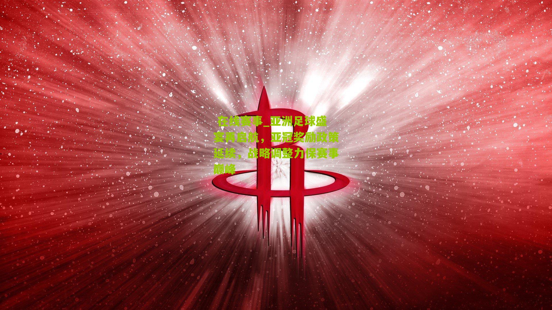  在线赛事_亚洲足球盛宴再启航，亚冠奖励政策延续，战略调整力保赛事巅峰