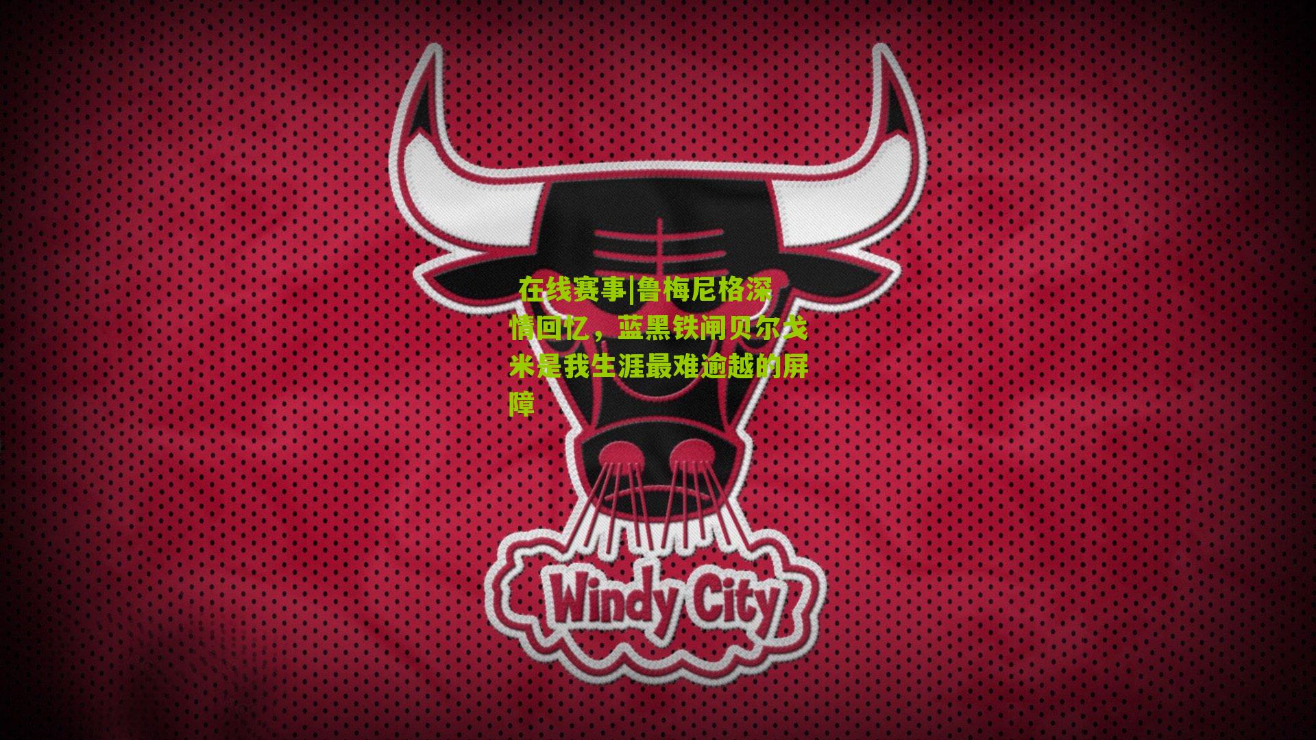 鲁梅尼格深情回忆，蓝黑铁闸贝尔戈米是我生涯最难逾越的屏障