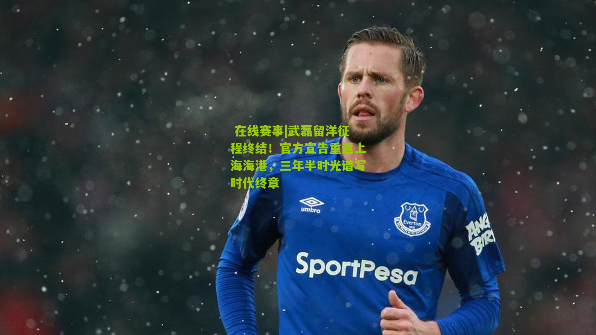  在线赛事|武磊留洋征程终结！官方宣告重返上海海港，三年半时光谱写时代终章