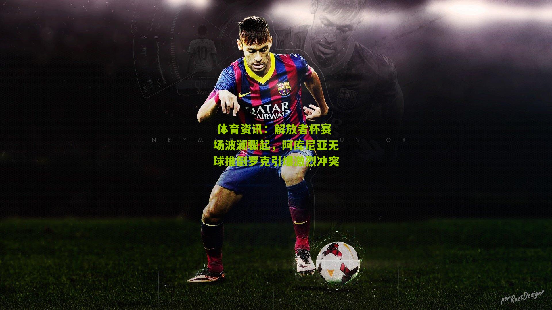  体育资讯：解放者杯赛场波澜骤起，阿库尼亚无球推倒罗克引爆激烈冲突