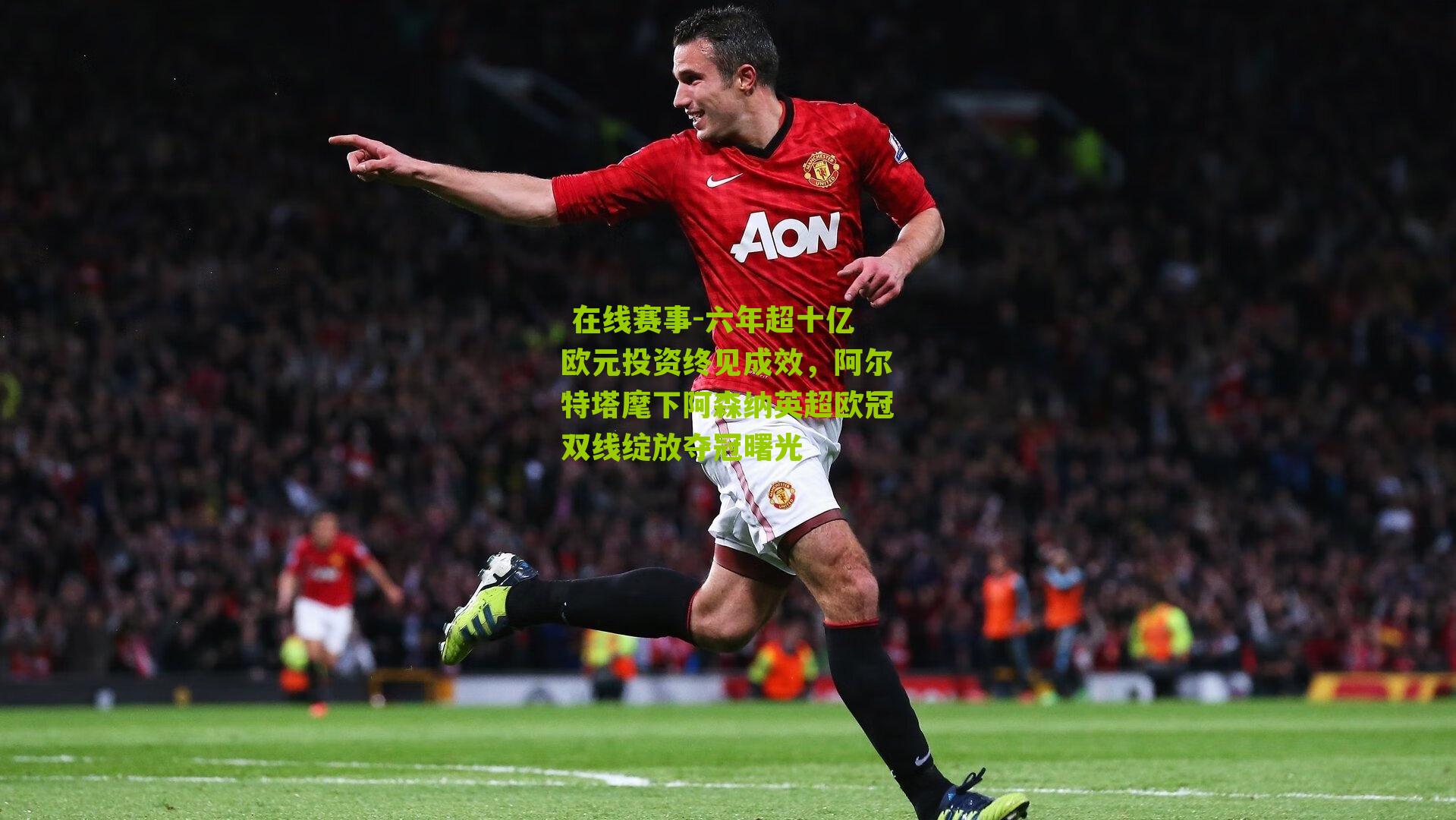 六年超十亿欧元投资终见成效，阿尔特塔麾下阿森纳英超欧冠双线绽放夺冠曙光