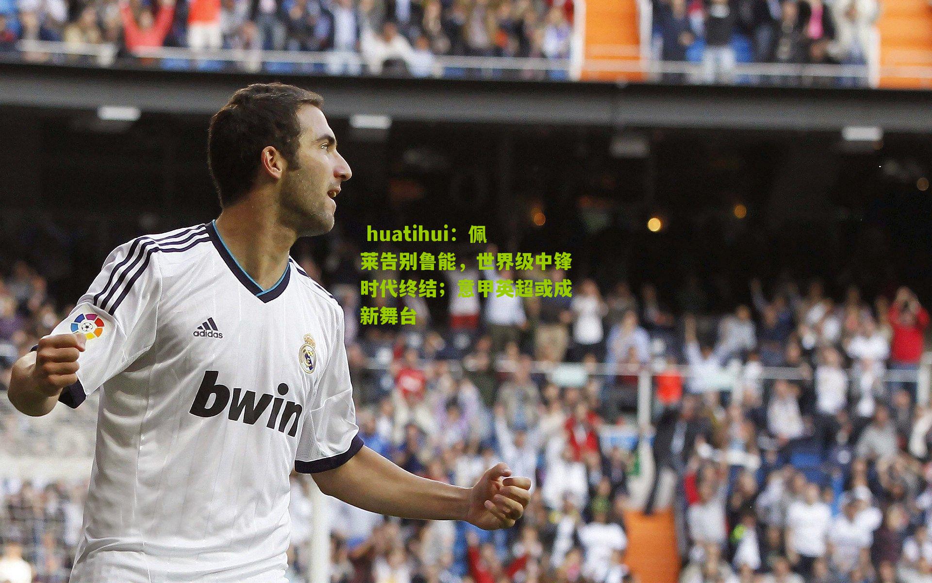  huatihui：佩莱告别鲁能，世界级中锋时代终结；意甲英超或成新舞台