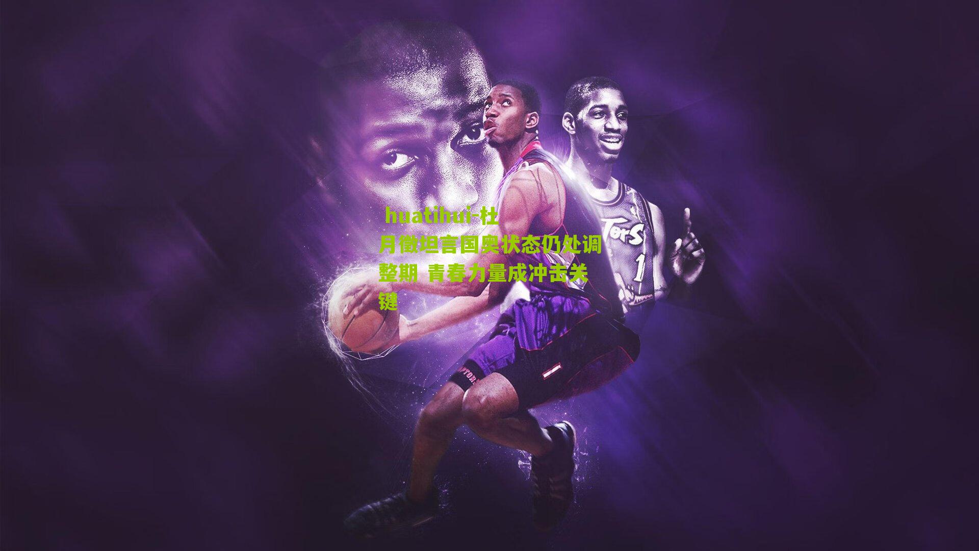 杜月徵坦言国奥状态仍处调整期 青春力量成冲击关键