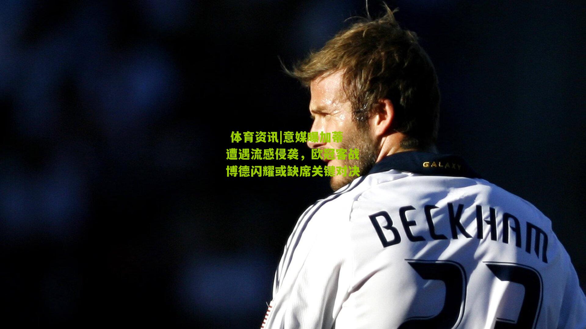  体育资讯|意媒曝加蒂遭遇流感侵袭，欧冠客战博德闪耀或缺席关键对决