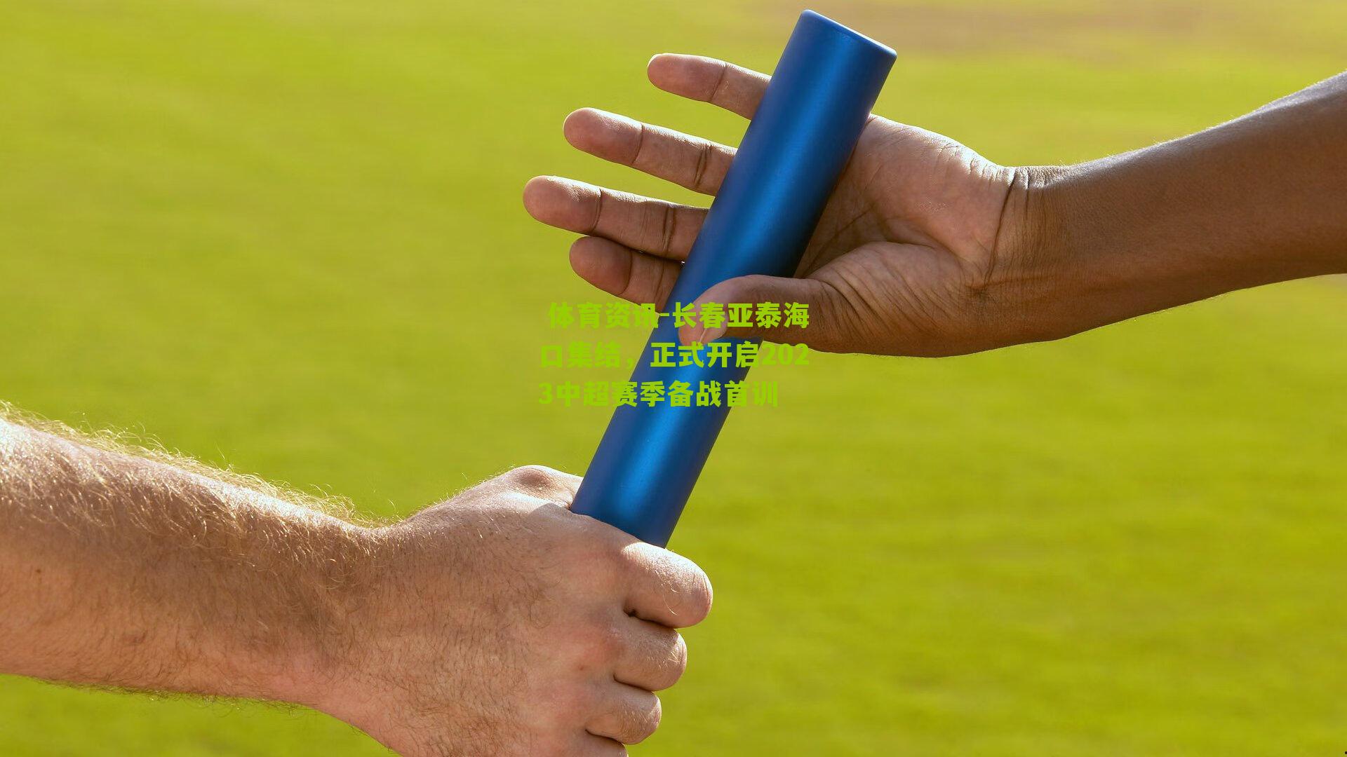  体育资讯-长春亚泰海口集结，正式开启2023中超赛季备战首训