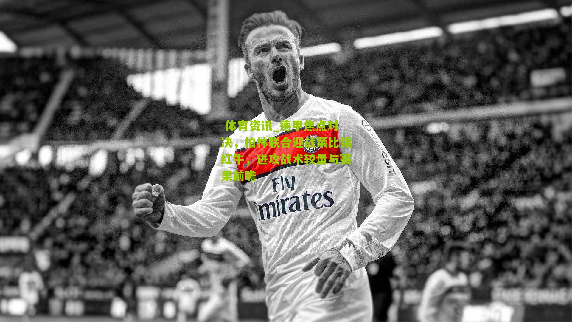 德甲焦点对决,柏林联合迎战莱比锡红牛,进攻战术较量与赛果前瞻