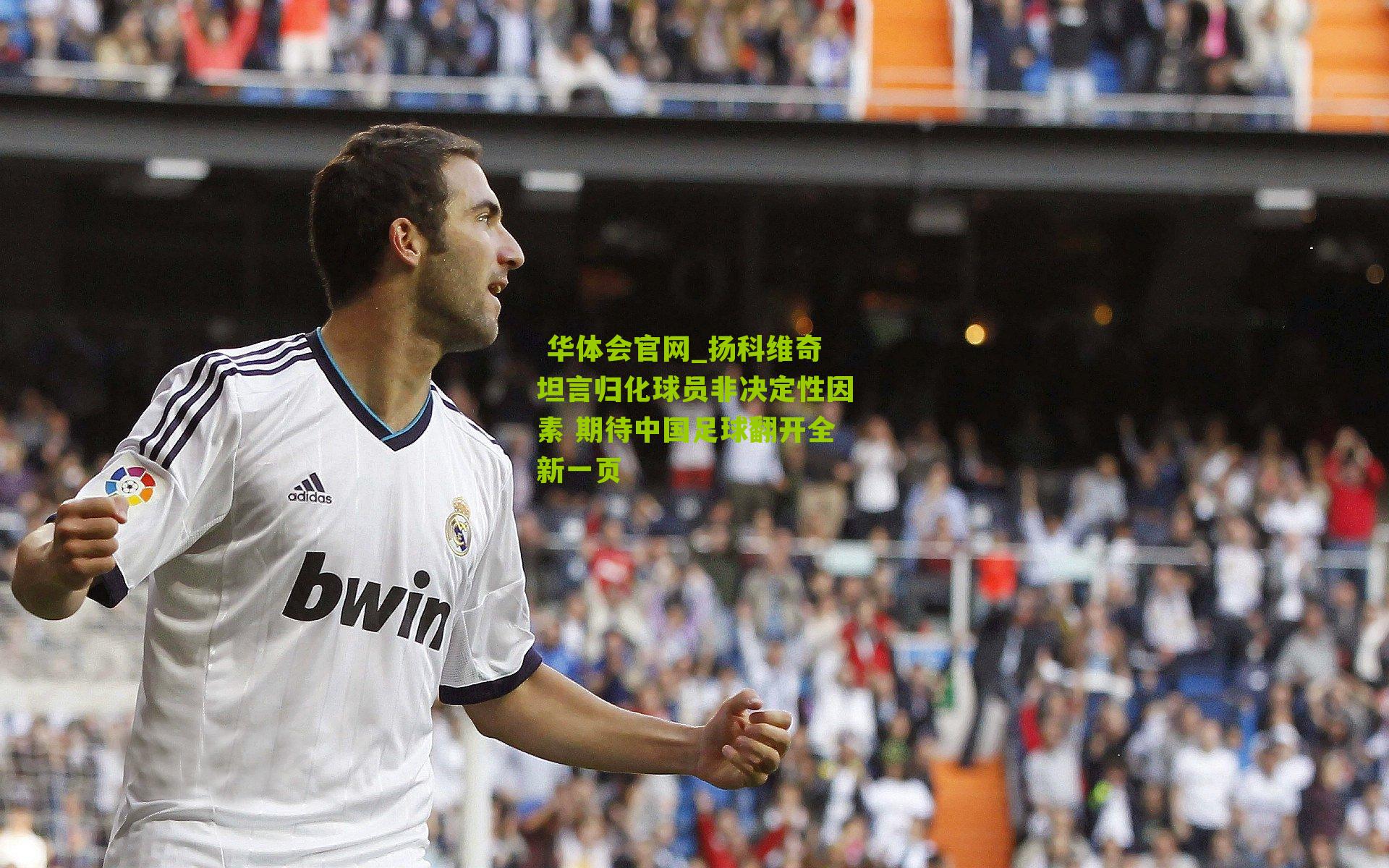 扬科维奇坦言归化球员非决定性因素 期待中国足球翻开全新一页