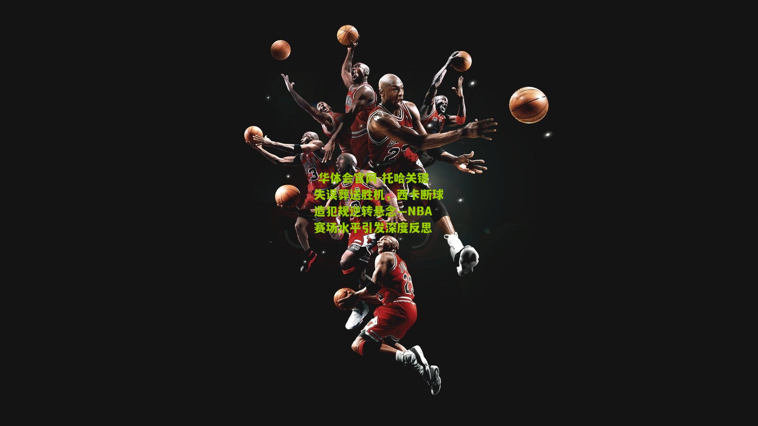 托哈关键失误葬送胜机，西卡断球造犯规逆转悬念—NBA赛场水平引发深度反思