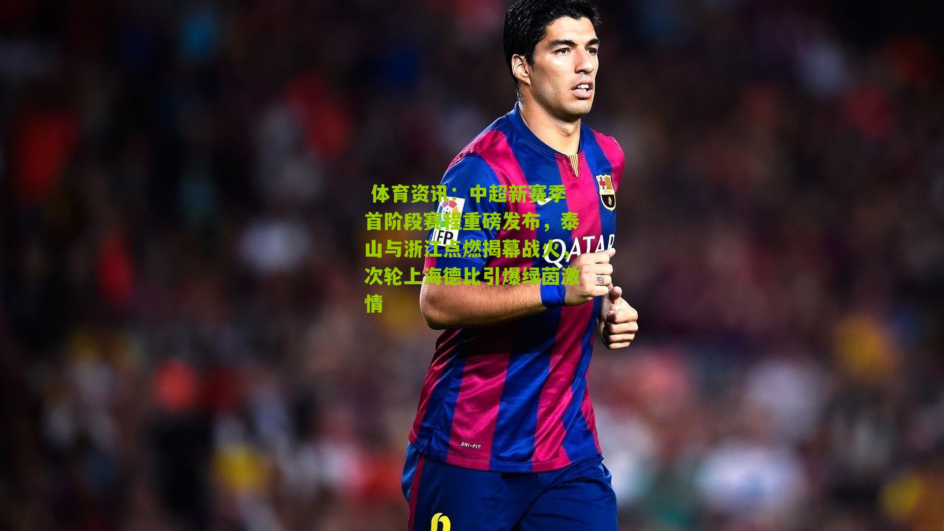 中超新赛季首阶段赛程重磅发布，泰山与浙江点燃揭幕战火，次轮上海德比引爆绿茵激情