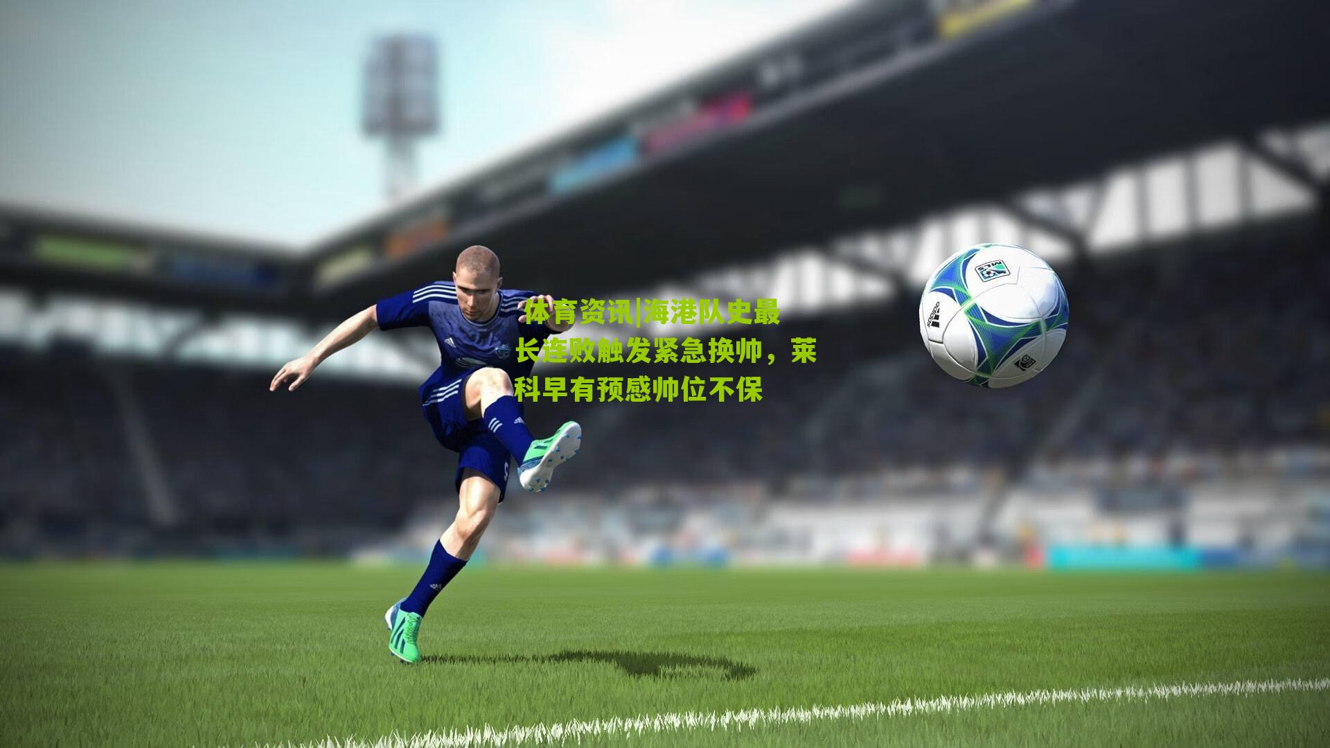  体育资讯|海港队史最长连败触发紧急换帅，莱科早有预感帅位不保